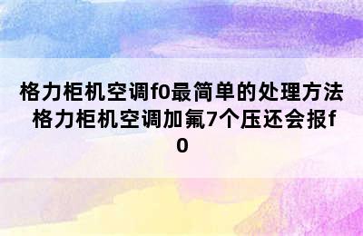 格力柜机空调f0最简单的处理方法 格力柜机空调加氟7个压还会报f0